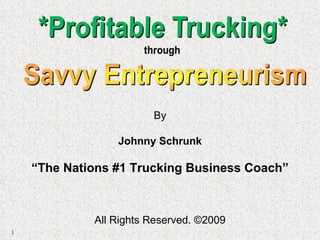 By Johnny Schrunk “ The Nations #1 Trucking Business Coach” All Rights Reserved. ©2009 