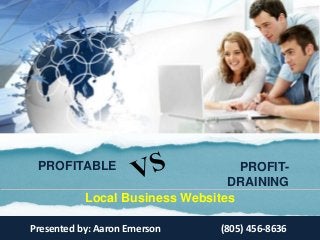 PROFITABLE PROFIT-
DRAINING
Local Business Websites
Presented by: Aaron Emerson (805) 456-8636
 