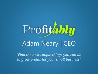 Adam Neary | CEO
“Find the next couple things you can do
to grow profits for your small business”
 