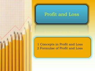 Profit and Loss
1 Concepts in Profit and Loss
2 Formulae of Profit and Loss
 