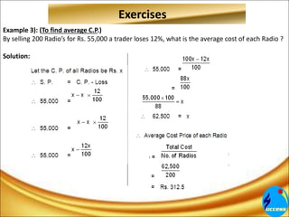 Exercises
Example 3): (To find average C.P.)
By selling 200 Radio’s for Rs. 55,000 a trader loses 12%, what is the average cost of each Radio ?
Solution:
 