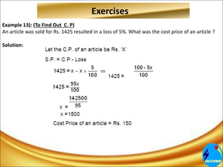Example 13): (To Find Out C. P)
An article was sold for Rs. 1425 resulted in a loss of 5%. What was the cost price of an article ?
Solution:
Exercises
 