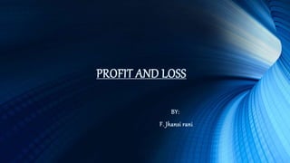 PROFIT AND LOSS
BY:
F. Jhansi rani
 