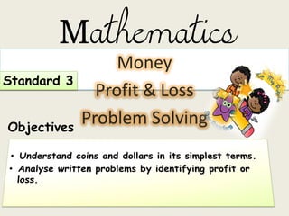 Mathematics
Money
Profit & Loss
Problem Solving
Standard 3
Objectives
 