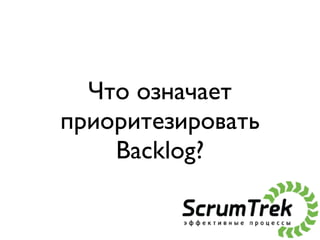 Что означает
приоритезировать
    Backlog?
 