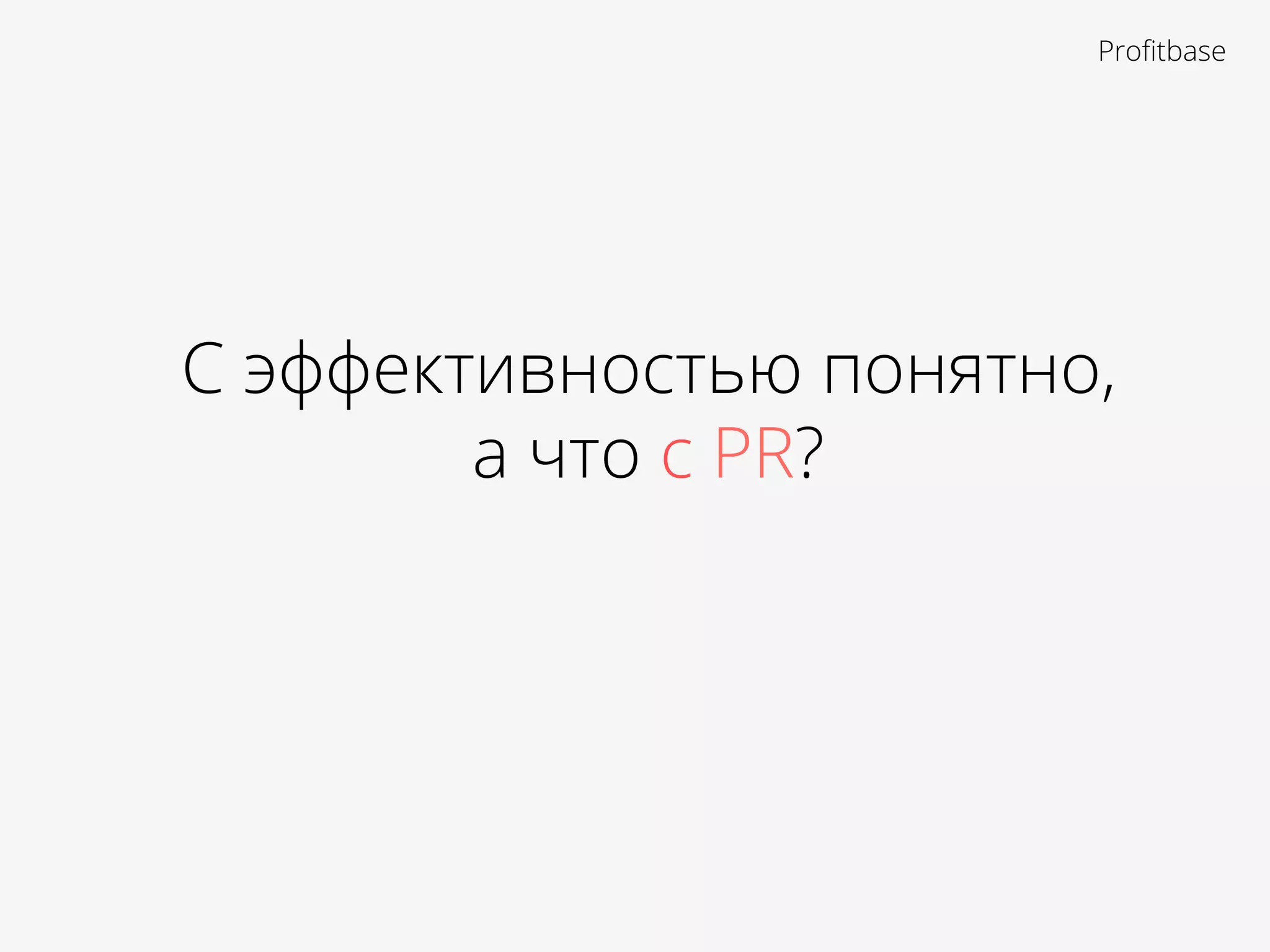 С эффективностью понятно,
а что с PR?
Proﬁtbase
 