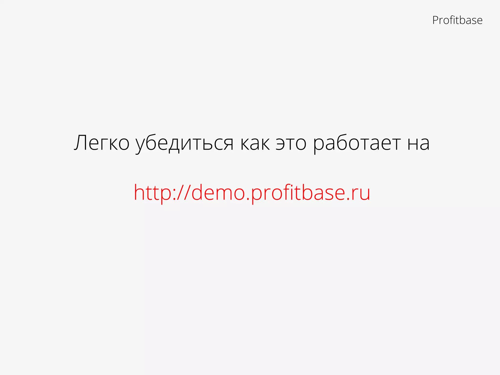 Легко убедиться как это работает на
http://demo.proﬁtbase.ru
Proﬁtbase
 