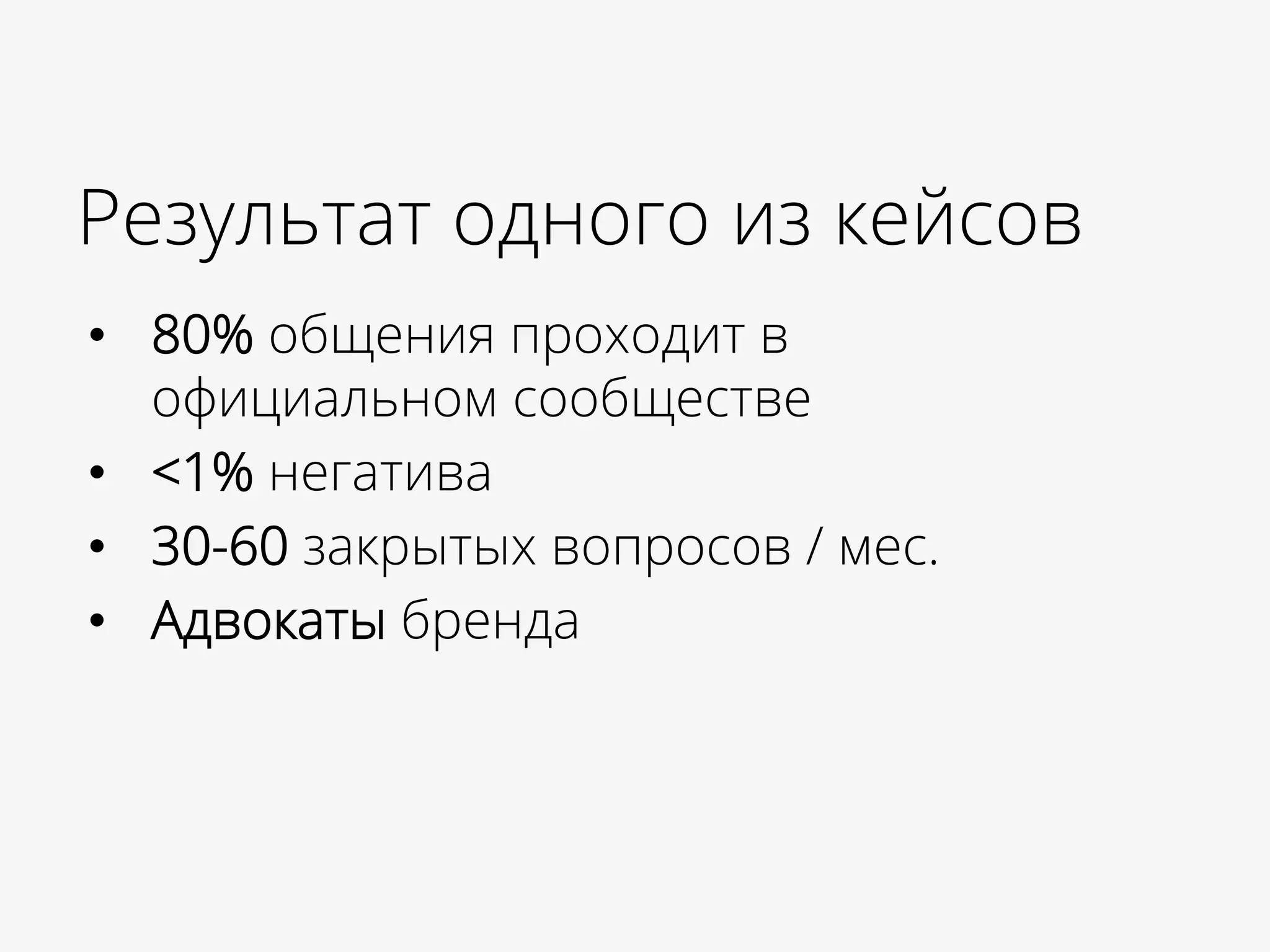 Результат одного из кейсов
•  80% общения проходит в
официальном сообществе
•  <1% негатива
•  30-60 закрытых вопросов / мес.
•  Адвокаты бренда
 