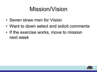 Mission/Vision<br />Seven straw men for Vision<br />Want to down select and solicit comments<br />If the exercise works, m...