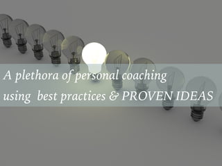 A plethora of personal coaching
using best practices & PROVEN IDEAS
 