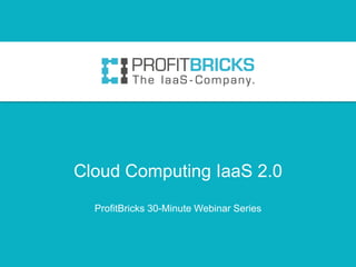 Cloud Computing IaaS 2.0
ProfitBricks 30-Minute Webinar Series
 