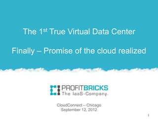 The 1st True Virtual Data Center

Finally – Promise of the cloud realized




             CloudConnect – Chicago
               September 12, 2012
                                          1
 