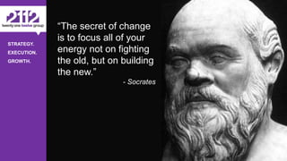 ©The 2112 Strategy Group, LLC – Distribution Prohibited Without Express Permission.
STRATEGY.
EXECUTION.
GROWTH.
- 39 -
“The secret of change
is to focus all of your
energy not on fighting
the old, but on building
the new.”
- Socrates
 