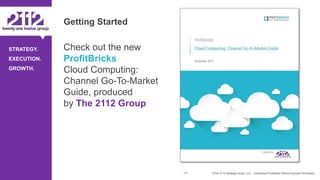 ©The 2112 Strategy Group, LLC – Distribution Prohibited Without Express Permission.
STRATEGY.
EXECUTION.
GROWTH.
Getting Started
- 41 -
Check out the new
ProfitBricks
Cloud Computing:
Channel Go-To-Market
Guide, produced
by The 2112 Group
 