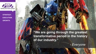 ©The 2112 Strategy Group, LLC – Distribution Prohibited Without Express Permission.
STRATEGY.
EXECUTION.
GROWTH.
“We are going through the greatest
transformative period in the history
of our industry.”
- Everyone
 