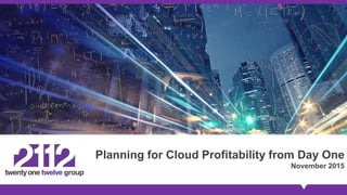 Planning for Cloud Profitability from Day One
November 2015
 