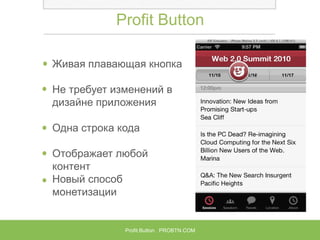 Profit Button
Живая плавающая кнопка
Не требует изменений в
дизайне приложения
Одна строка кода
Отображает любой
контент
Новый способ
монетизации

Profit Button PROBTN.COM

 