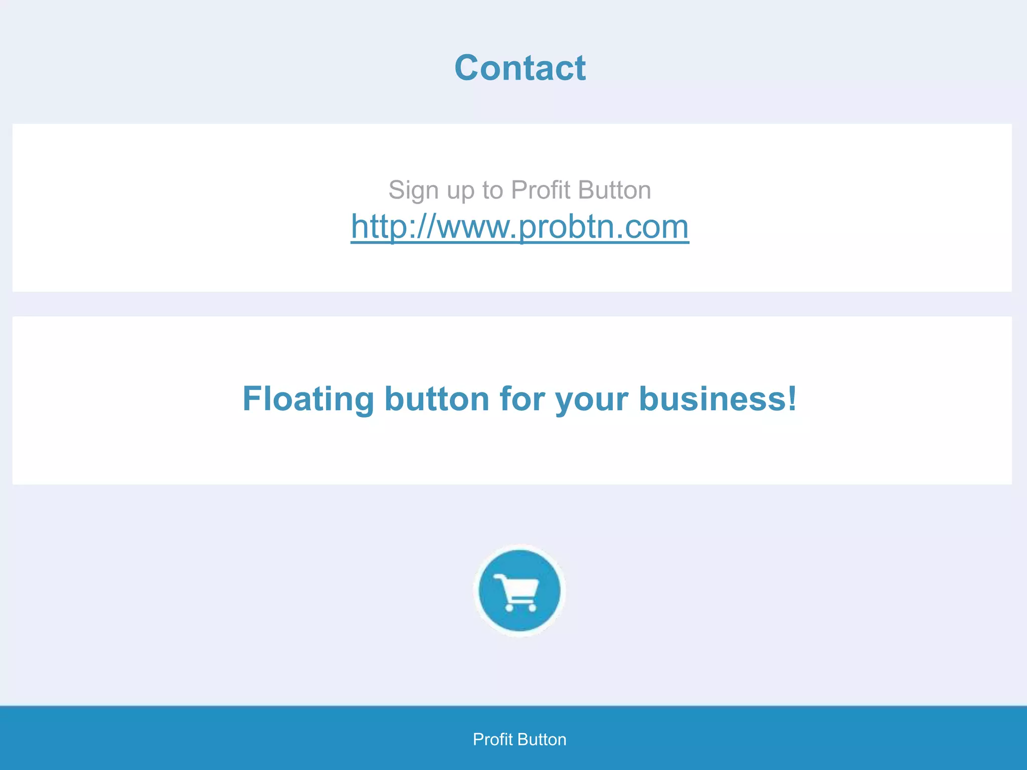 Contact
Sign up to Profit Button
http://www.probtn.com
Profit Button
Floating button for your business!
 