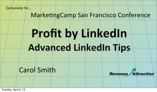 Exclusively	
  for…

                       Marke8ngCamp	
  San	
  Francisco	
  Conference	
  

                         Proﬁt	
  by	
  LinkedIn
                       Advanced	
  LinkedIn	
  Tips

              Carol	
  Smith

Tuesday, April 2, 13
 