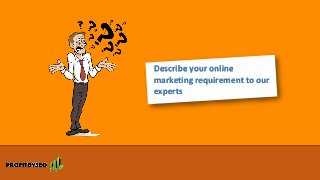 Describe your online
marketing requirement to our
experts
 