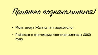 Приятно познакомиться!
• Меня зовут Жанна, и я маркетолог
• Работаю с системами гостеприимства с 2009
года
 