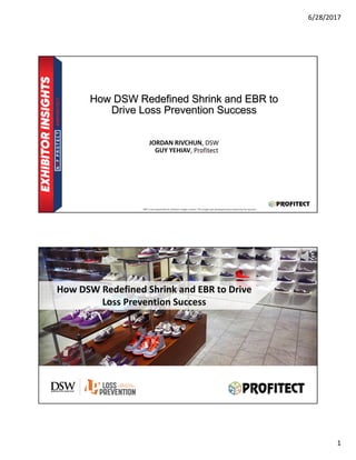 6/28/2017
1
How DSW Redefined Shrink and EBR to
Drive Loss Prevention Success
JORDAN RIVCHUN, DSW
GUY YEHIAV, Profitect
SPONSOR
How DSW Redefined Shrink and EBR to Drive
Loss Prevention Success
 