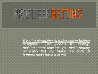 If you’re struggling to make online betting
profitable... The world’s #1 money-
making secret now lets you make money
on every bet you make (yet 99% of
punters don’t have a clue!)
 