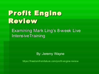 Profit EngineProfit Engine
ReviewReview
Examining Mark Ling’s 8-week LiveExamining Mark Ling’s 8-week Live
IntensiveTrainingIntensiveTraining
By: Jeremy Wayne
https://freedomfromfailure.com/profit-engine-review
 