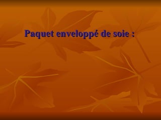 Paquet enveloppé de soie :      