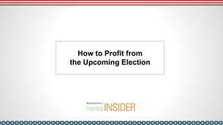 How to Profit from
the Upcoming Election
 