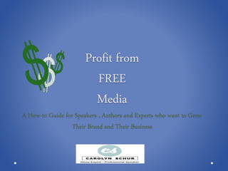 Profit from
FREE
Media
A How-to Guide for Speakers , Authors and Experts who want to Grow
Their Brand and Their Business
 