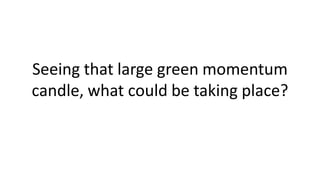 Seeing that large green momentum
candle, what could be taking place?
 