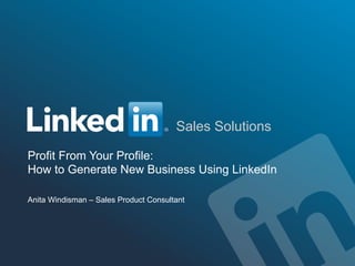 Sales Solutions
Profit From Your Profile:
How to Generate New Business Using LinkedIn
Anita Windisman – Sales Product Consultant
 