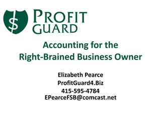 Accounting for the
Right-Brained Business Owner
Elizabeth Pearce
ProfitGuard4.Biz
415-595-4784
EPearceFSB@comcast.net

 