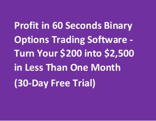 Profit in 60 Seconds Binary
Options Trading Software Turn Your $200 into $2,500
in Less Than One Month
(30-Day Free Trial)

 