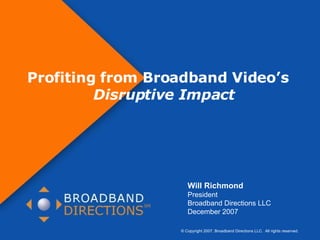 © Copyright 2007. Broadband Directions LLC.  All rights reserved.  Page  Profiting from Broadband Video’s  Disruptive Impact Will Richmond President Broadband Directions LLC December 2007 © Copyright 2007. Broadband Directions LLC.  All rights reserved. 