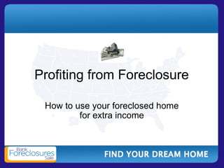 Profiting from Foreclosure How to use your foreclosed home for extra income 