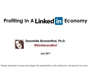 Profiting In A LinkedIn  Economy Dannielle Blumenthal, Ph.D. @thinkbrandfirst July 2011 Please feel free to reuse and adapt this presentation with attribution. All opinions my own. 