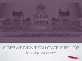 OOPS! WE DIDN’T FOLLOWTHE POLICY?
Sorry, what happens now?
 