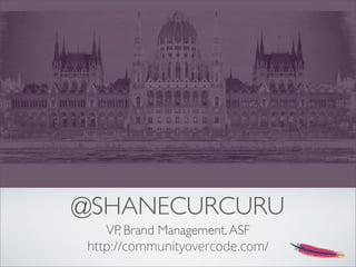 @SHANECURCURU
VP, Brand Management,ASF
http://communityovercode.com/
 