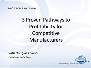 You’re About To Discover…



               3 Proven Pathways to
                  Profitability for
                    Competitive
                  Manufacturers

with Douglas Crumb
Profits Maximization Expert
 