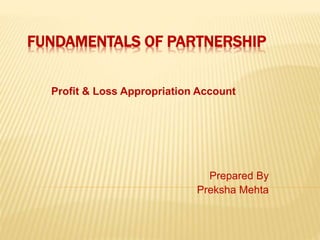 FUNDAMENTALS OF PARTNERSHIP
Profit & Loss Appropriation Account
Prepared By
Preksha Mehta
 