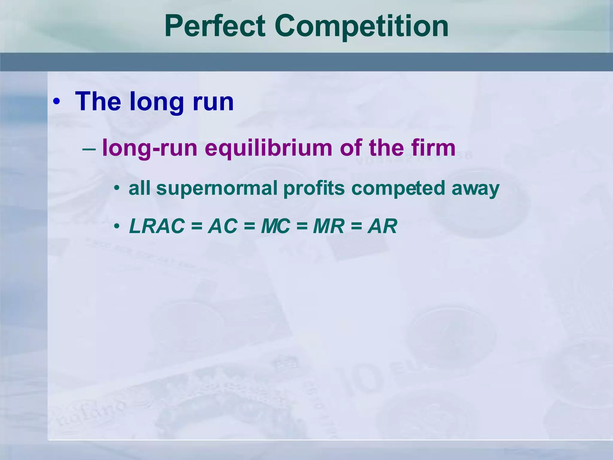 Perfect Competition The long run long-run equilibrium of the firm all supernormal profits competed away LRAC = AC = MC = MR = AR 