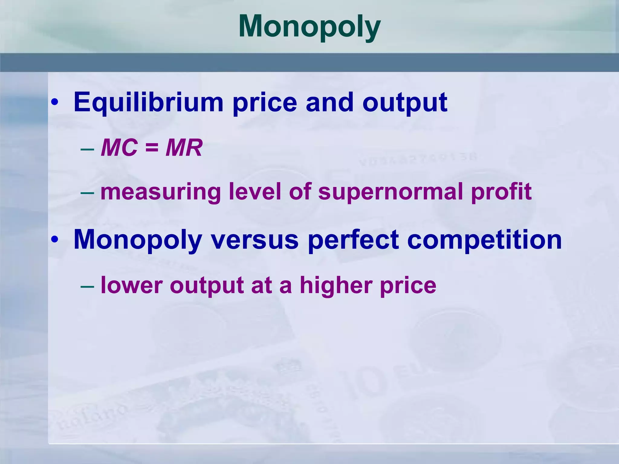 Monopoly Equilibrium price and output MC = MR measuring level of supernormal profit Monopoly versus perfect competition lower output at a higher price 