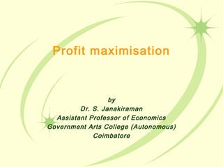Profit maximisation
by
Dr. S. Janakiraman
Assistant Professor of Economics
Government Arts College (Autonomous)
Coimbatore
 