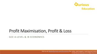 Profit	Maximisation,	Profit	&	Loss
GCE	A-LEVEL	&	IB	ECONOMICS
Visit	us	at	WeAreQurious.com/Economics	for	notes,	past	papers,	tutoring	and	more!	
©	2020	Qurious	Education	Ltd.	All	Rights	Reserved.
 