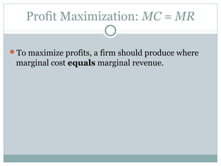 Profit Maximization: MC = MR
To maximize profits, a firm should produce where
marginal cost equalsequals marginal revenue.
 