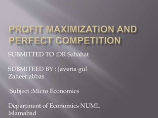 SUBMITTED TO :DR Sabahat
SUBMITEED BY : Javeria gul
Zaheer abbas
Subject :Micro Economics
Department of Economics NUML
Islamabad
 