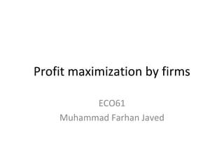 Profit maximization by firms
ECO61
Muhammad Farhan Javed
 