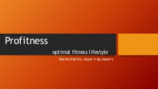 Profitness
optimal fitness lifestyle
Morten,Patrick, Jesper n og Jesper k

 